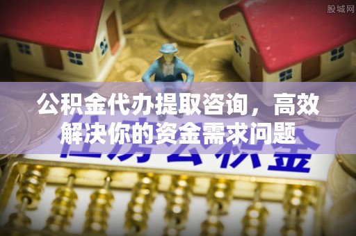 达仁公积金代办提取咨询，高效解决你的资金需求问题