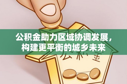 达仁公积金助力区域协调发展，构建更平衡的城乡未来
