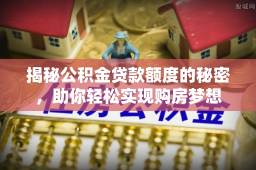 达仁揭秘公积金贷款额度的秘密，助你轻松实现购房梦想