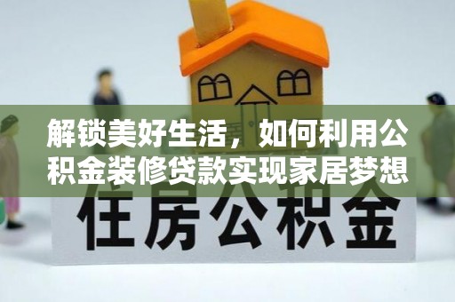达仁解锁美好生活，如何利用公积金装修贷款实现家居梦想