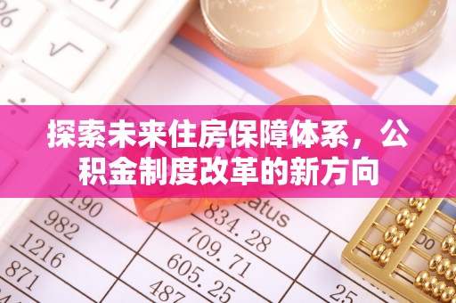 达仁探索未来住房保障体系，公积金制度改革的新方向