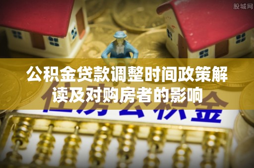 达仁公积金贷款调整时间政策解读及对购房者的影响