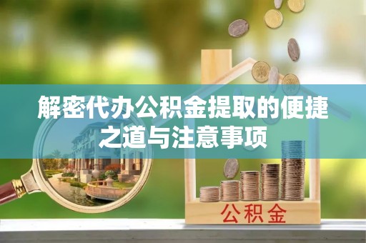 达仁解密代办公积金提取的便捷之道与注意事项