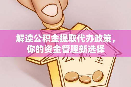 达仁解读公积金提取代办政策，你的资金管理新选择
