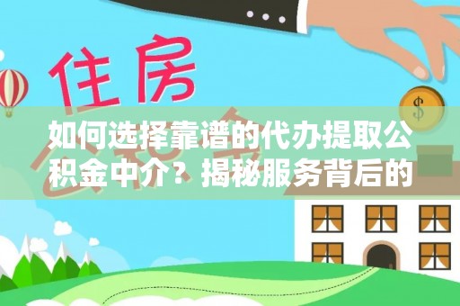 达仁如何选择靠谱的代办提取公积金中介？揭秘服务背后的真相