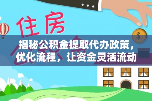 达仁揭秘公积金提取代办政策，优化流程，让资金灵活流动