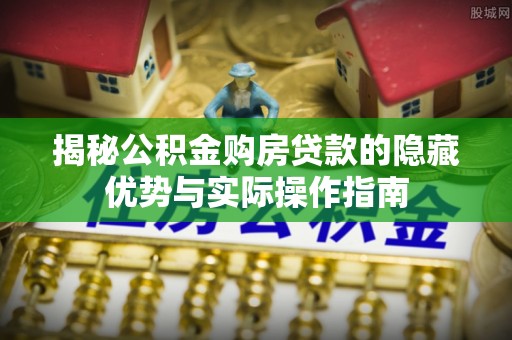 达仁揭秘公积金购房贷款的隐藏优势与实际操作指南