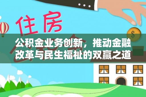 达仁公积金业务创新，推动金融改革与民生福祉的双赢之道