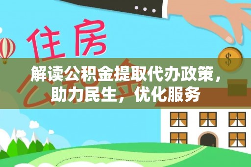达仁解读公积金提取代办政策，助力民生，优化服务