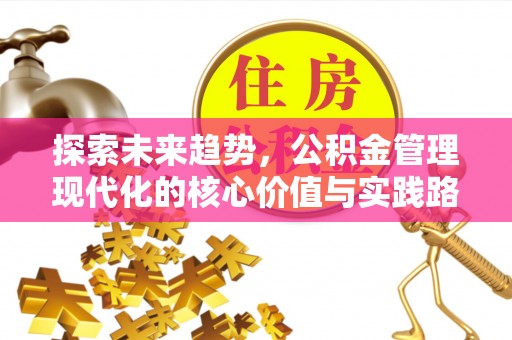 达仁探索未来趋势，公积金管理现代化的核心价值与实践路径