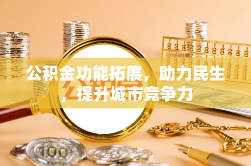 达仁公积金功能拓展，助力民生，提升城市竞争力