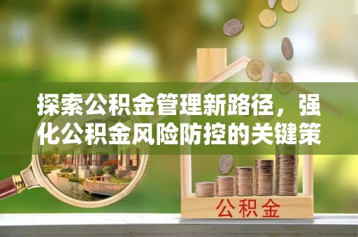达仁探索公积金管理新路径，强化公积金风险防控的关键策略