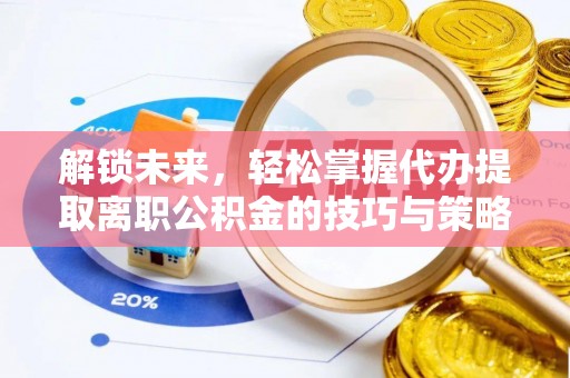 达仁解锁未来，轻松掌握代办提取离职公积金的技巧与策略