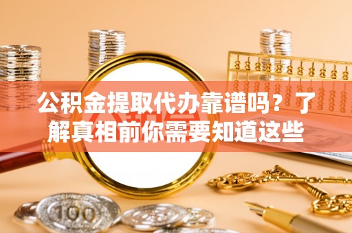 达仁公积金提取代办靠谱吗？了解真相前你需要知道这些