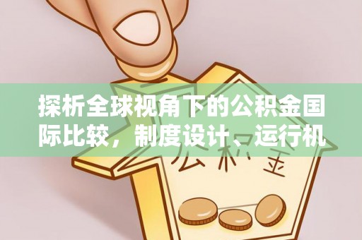 达仁探析全球视角下的公积金国际比较，制度设计、运行机制与未来趋势