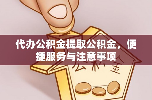 达仁代办公积金提取公积金，便捷服务与注意事项