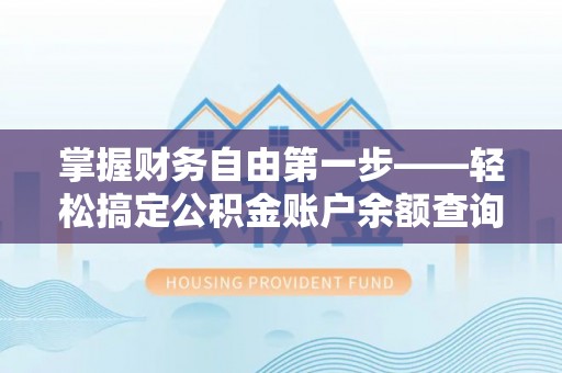 达仁掌握财务自由第一步——轻松搞定公积金账户余额查询的方法与技巧