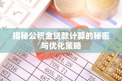 达仁揭秘公积金贷款计算的秘密与优化策略