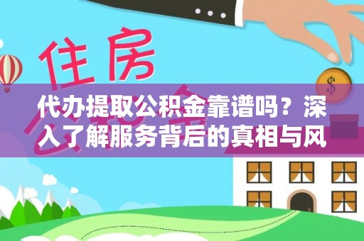 达仁代办提取公积金靠谱吗？深入了解服务背后的真相与风险