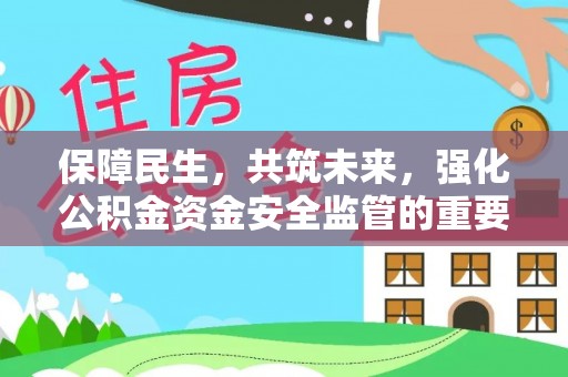 达仁保障民生，共筑未来，强化公积金资金安全监管的重要性