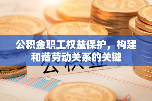达仁公积金职工权益保护，构建和谐劳动关系的关键