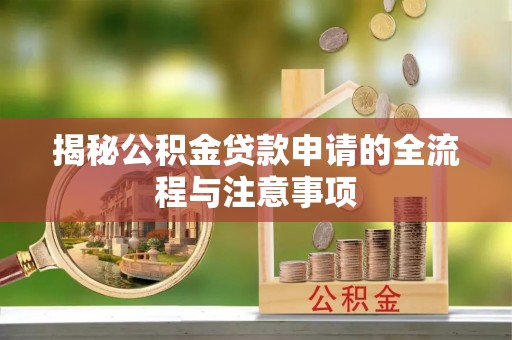 达仁揭秘公积金贷款申请的全流程与注意事项