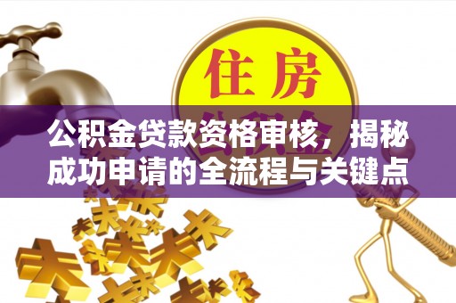 达仁公积金贷款资格审核，揭秘成功申请的全流程与关键点