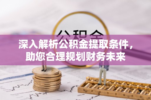达仁深入解析公积金提取条件，助您合理规划财务未来