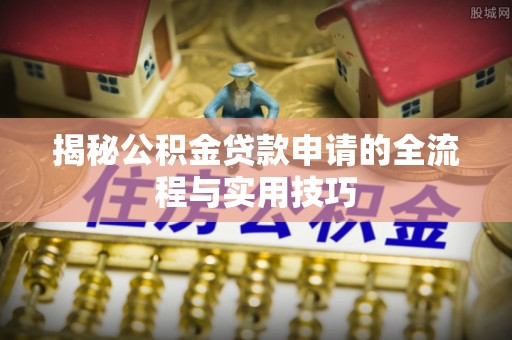 达仁揭秘公积金贷款申请的全流程与实用技巧