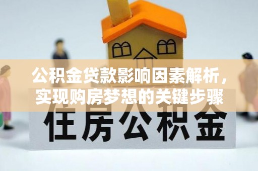 达仁公积金贷款影响因素解析，实现购房梦想的关键步骤