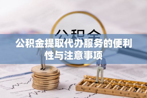达仁公积金提取代办服务的便利性与注意事项