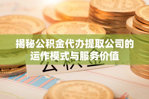 达仁揭秘公积金代办提取公司的运作模式与服务价值