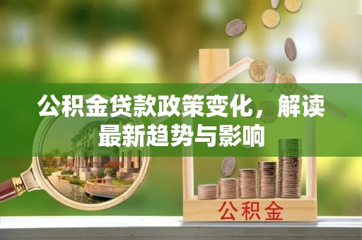 达仁公积金贷款政策变化，解读最新趋势与影响