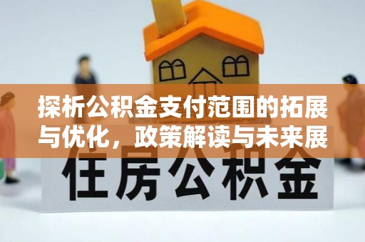 达仁探析公积金支付范围的拓展与优化，政策解读与未来展望