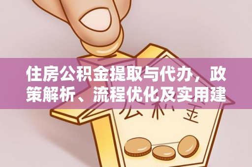 达仁住房公积金提取与代办，政策解析、流程优化及实用建议