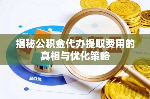 达仁揭秘公积金代办提取费用的真相与优化策略