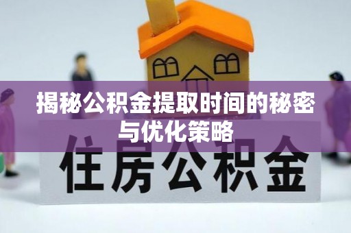 达仁揭秘公积金提取时间的秘密与优化策略
