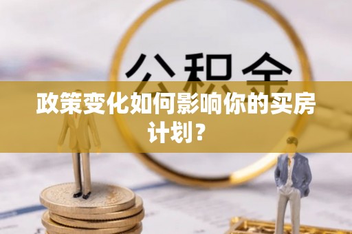 达仁政策变化如何影响你的买房计划？