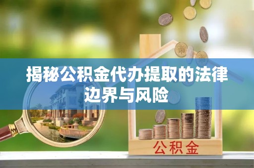 达仁揭秘公积金代办提取的法律边界与风险