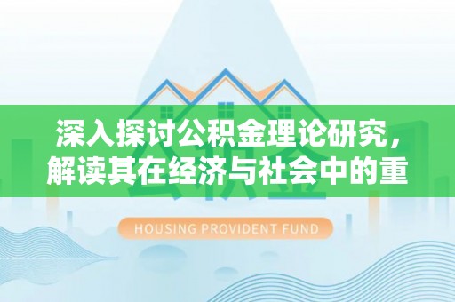达仁深入探讨公积金理论研究，解读其在经济与社会中的重要角色