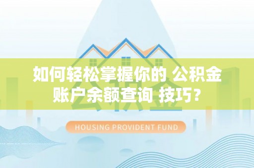 达仁如何轻松掌握你的 公积金账户余额查询 技巧？
