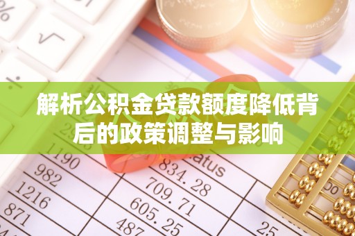达仁解析公积金贷款额度降低背后的政策调整与影响