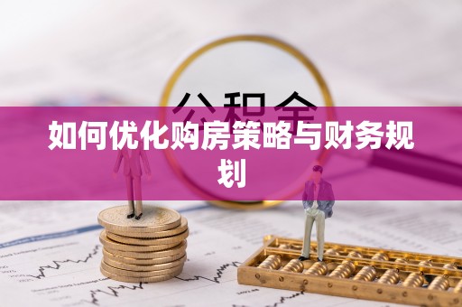 达仁如何优化购房策略与财务规划
