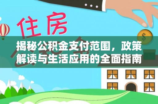 达仁揭秘公积金支付范围，政策解读与生活应用的全面指南