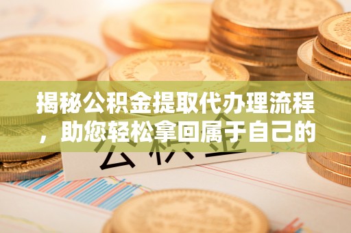 达仁揭秘公积金提取代办理流程，助您轻松拿回属于自己的钱
