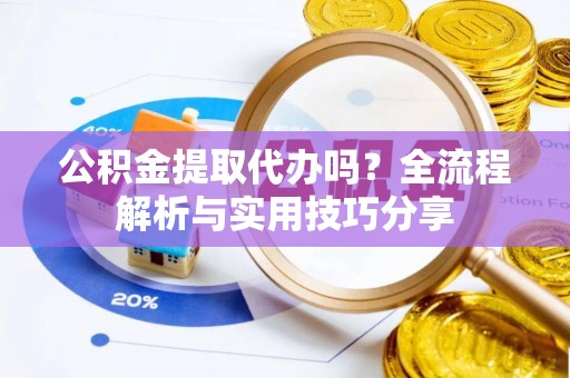 达仁公积金提取代办吗？全流程解析与实用技巧分享