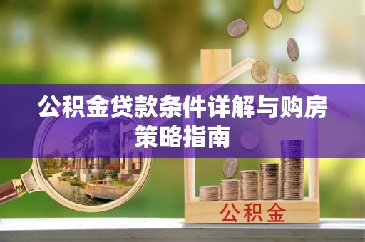 达仁公积金贷款条件详解与购房策略指南