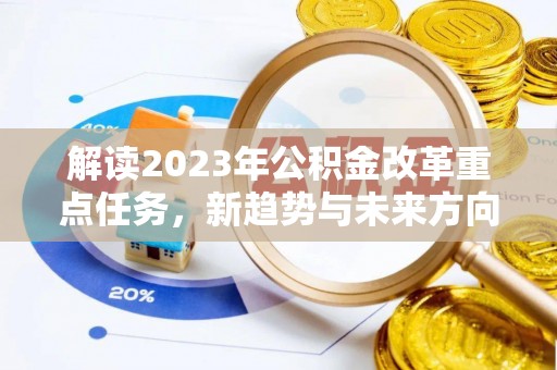 达仁解读2023年公积金改革重点任务，新趋势与未来方向