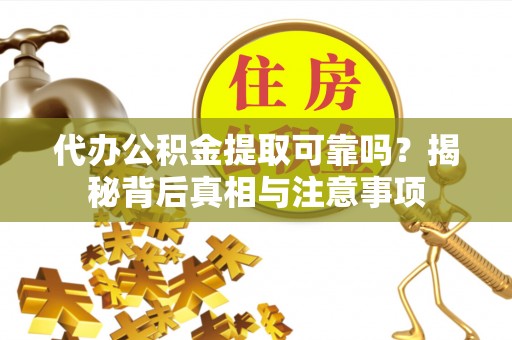 达仁代办公积金提取可靠吗？揭秘背后真相与注意事项