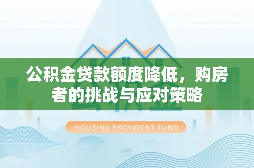 达仁公积金贷款额度降低，购房者的挑战与应对策略